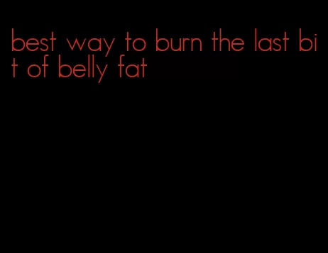 best way to burn the last bit of belly fat