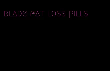 blade fat loss pills