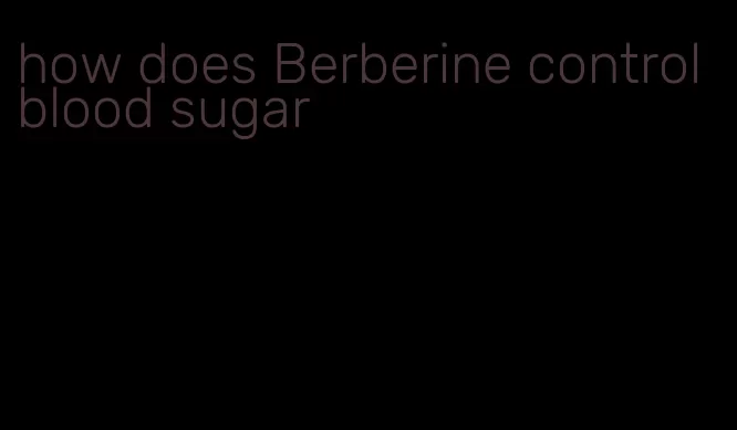 how does Berberine control blood sugar