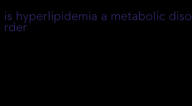 is hyperlipidemia a metabolic disorder