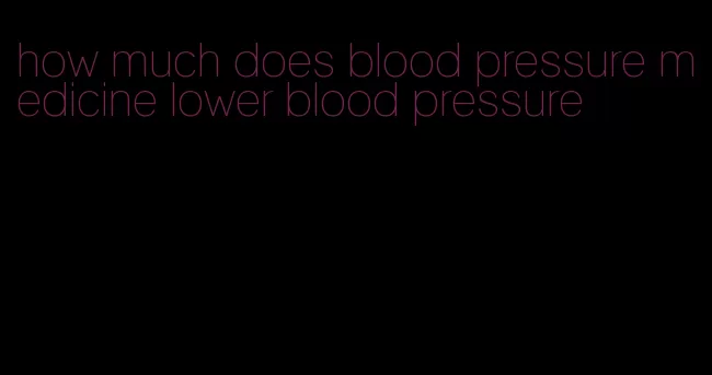 how much does blood pressure medicine lower blood pressure