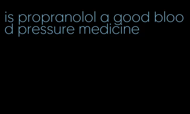 is propranolol a good blood pressure medicine