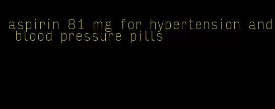aspirin 81 mg for hypertension and blood pressure pills