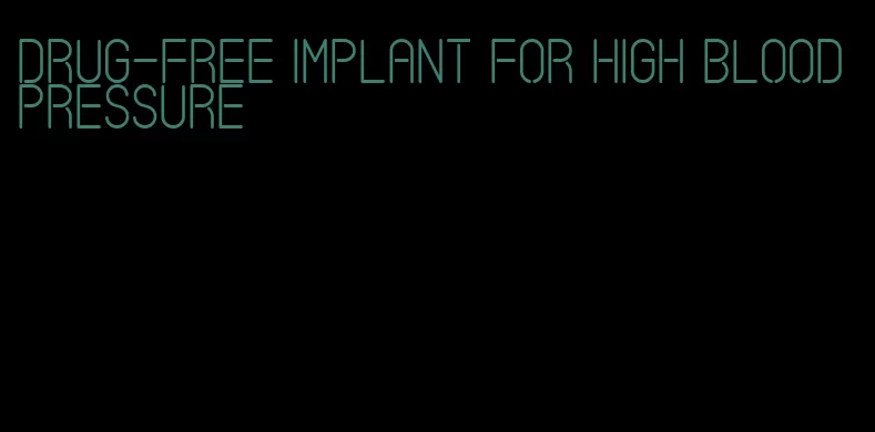 drug-free implant for high blood pressure