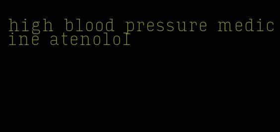 high blood pressure medicine atenolol