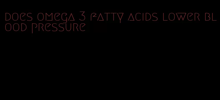 does omega 3 fatty acids lower blood pressure