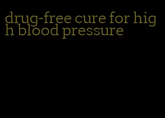 drug-free cure for high blood pressure