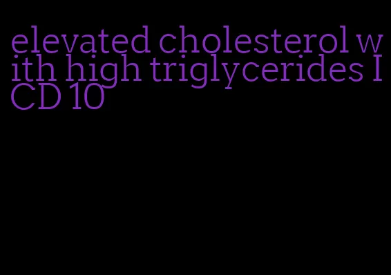 elevated cholesterol with high triglycerides ICD 10