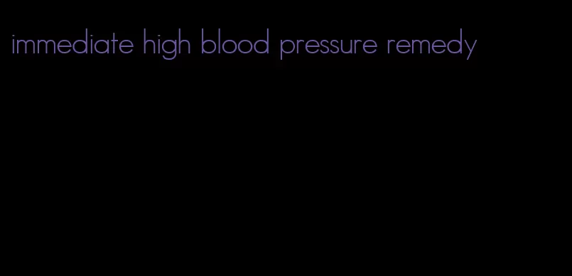 immediate high blood pressure remedy