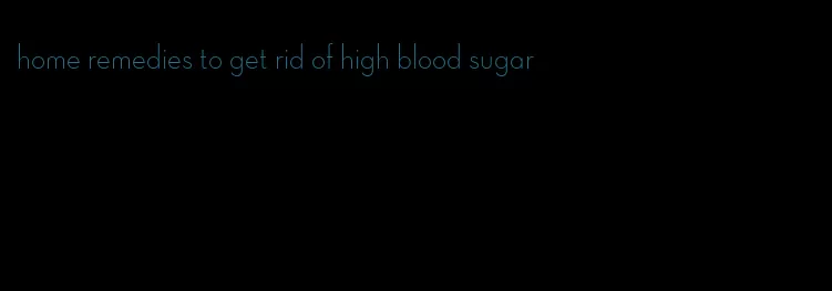 home remedies to get rid of high blood sugar