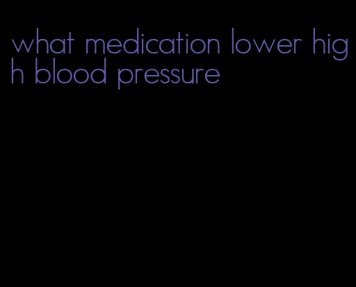 what medication lower high blood pressure