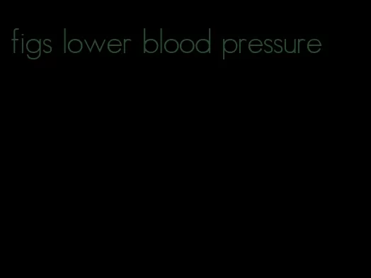 figs lower blood pressure