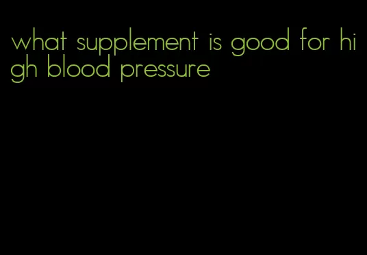 what supplement is good for high blood pressure