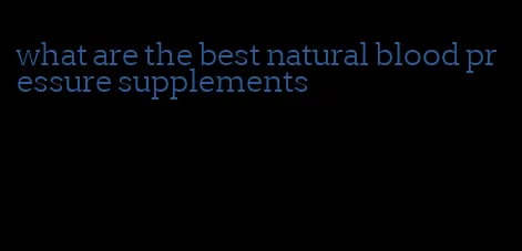 what are the best natural blood pressure supplements