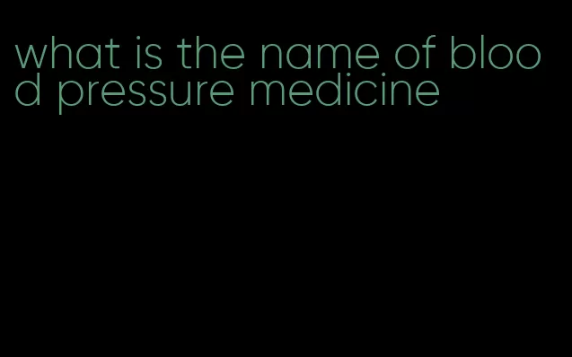 what is the name of blood pressure medicine