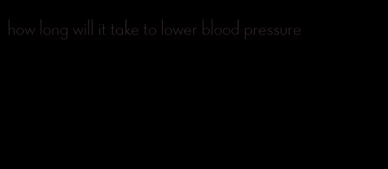 how long will it take to lower blood pressure