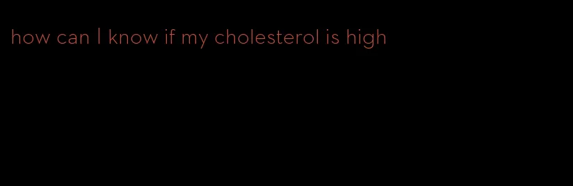 how can I know if my cholesterol is high