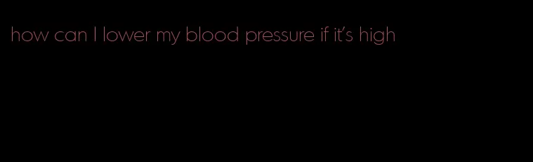 how can I lower my blood pressure if it's high