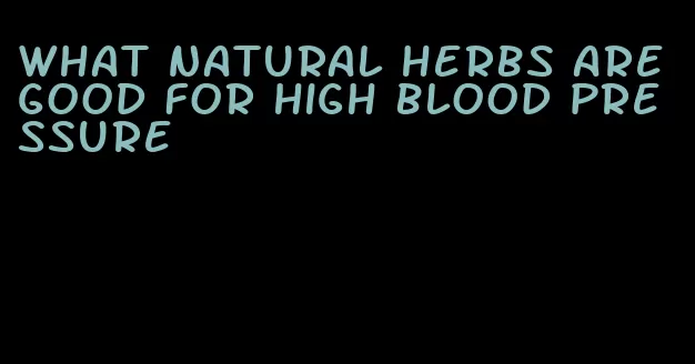 what natural herbs are good for high blood pressure