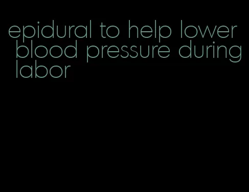 epidural to help lower blood pressure during labor
