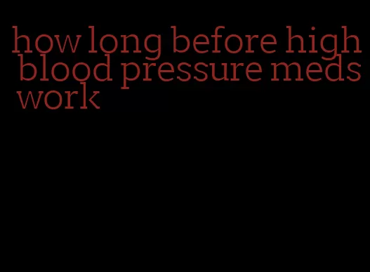 how long before high blood pressure meds work