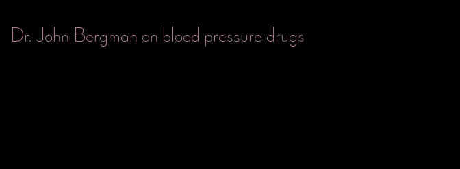 Dr. John Bergman on blood pressure drugs