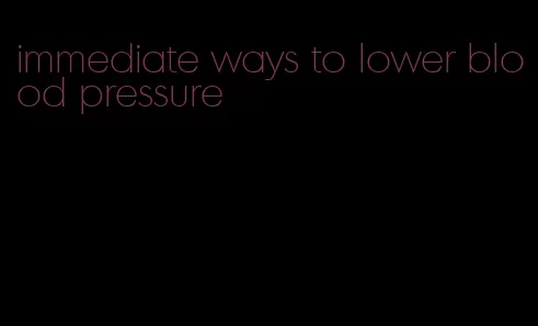 immediate ways to lower blood pressure