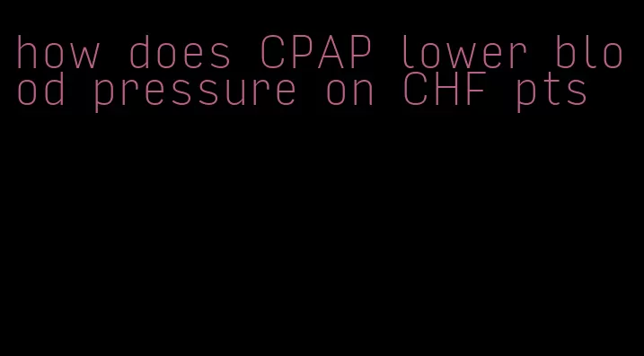 how does CPAP lower blood pressure on CHF pts