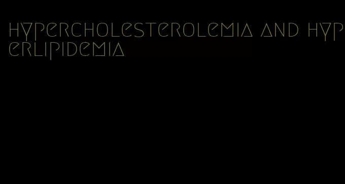hypercholesterolemia and hyperlipidemia