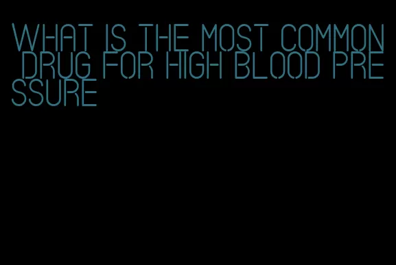 what is the most common drug for high blood pressure