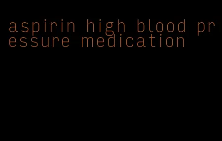 aspirin high blood pressure medication