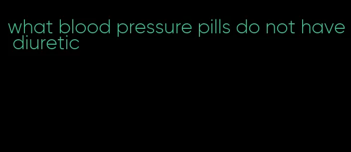 what blood pressure pills do not have diuretic