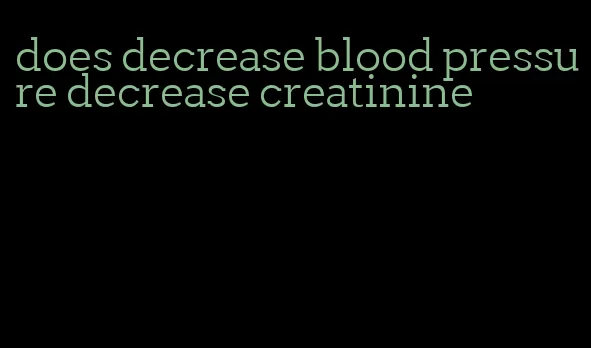 does decrease blood pressure decrease creatinine