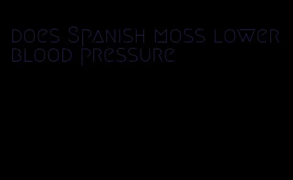does Spanish moss lower blood pressure