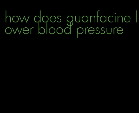 how does guanfacine lower blood pressure