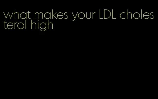 what makes your LDL cholesterol high