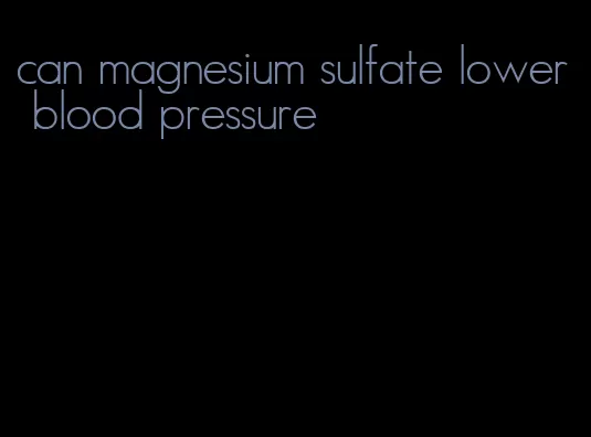 can magnesium sulfate lower blood pressure