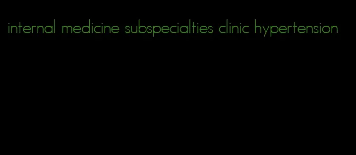internal medicine subspecialties clinic hypertension