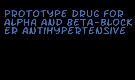 prototype drug for alpha and beta-blocker antihypertensive