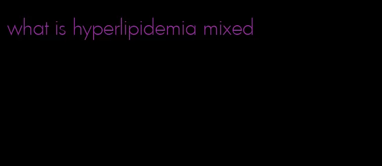 what is hyperlipidemia mixed