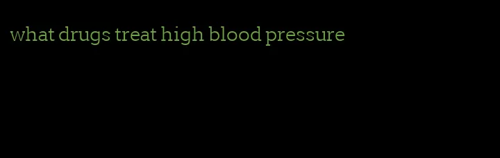 what drugs treat high blood pressure
