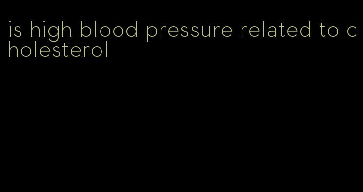 is high blood pressure related to cholesterol