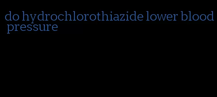 do hydrochlorothiazide lower blood pressure