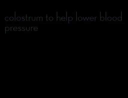colostrum to help lower blood pressure
