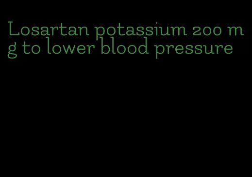 Losartan potassium 200 mg to lower blood pressure