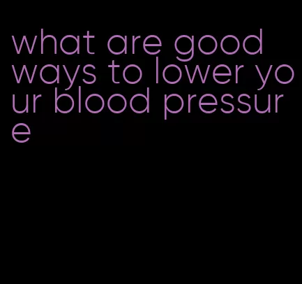 what are good ways to lower your blood pressure