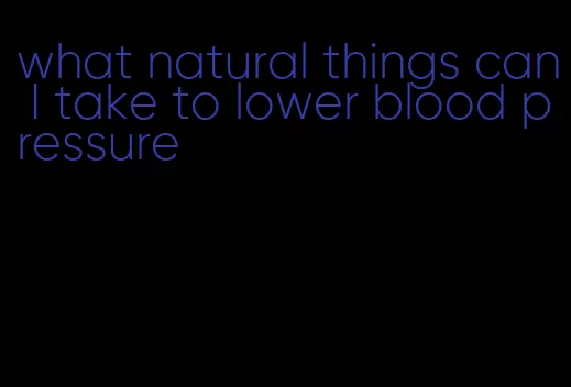 what natural things can I take to lower blood pressure