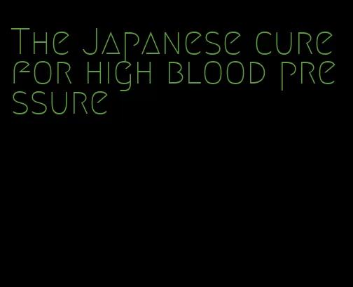 The Japanese cure for high blood pressure