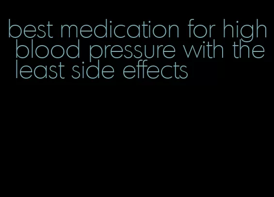 best medication for high blood pressure with the least side effects
