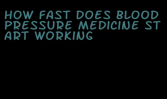 how fast does blood pressure medicine start working